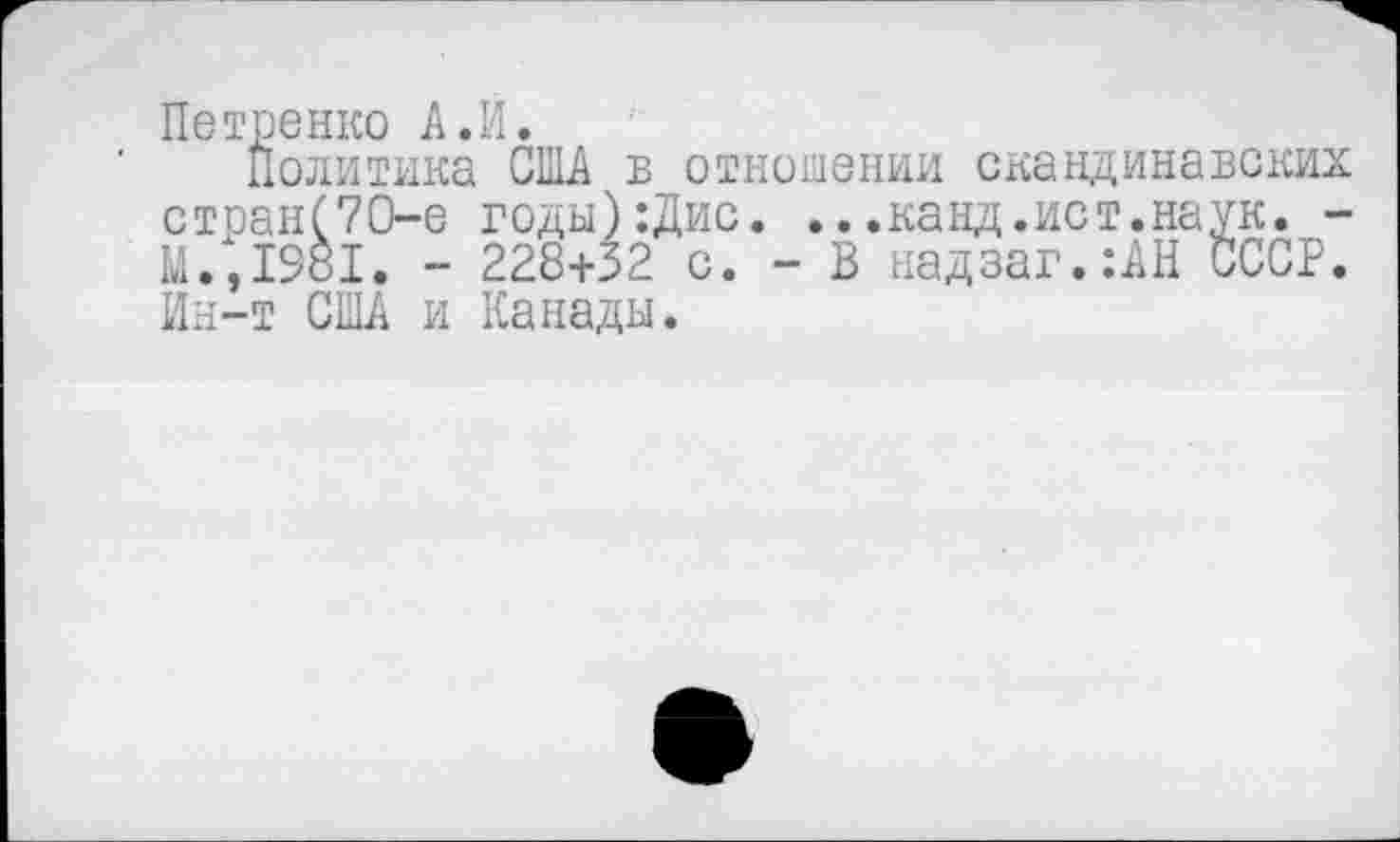 ﻿Петренко А.И.
Политика США в отношении скандинавских стран(70-е годы):Дис. ...канд.ист.наук. -М.,1981. - 228+32 с. - В надзаг.:АН СССР. Ин-т США и Канады.